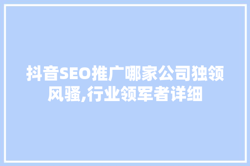 抖音SEO推广哪家公司独领风骚,行业领军者详细