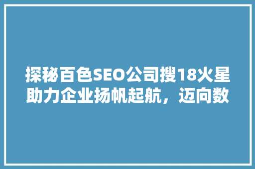 探秘百色SEO公司搜18火星助力企业扬帆起航，迈向数字时代巅峰