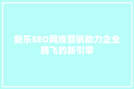 新乐SEO网络营销助力企业腾飞的新引擎