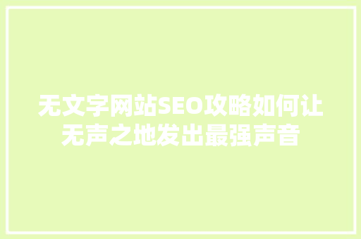 无文字网站SEO攻略如何让无声之地发出最强声音