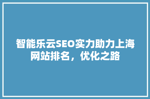 智能乐云SEO实力助力上海网站排名，优化之路