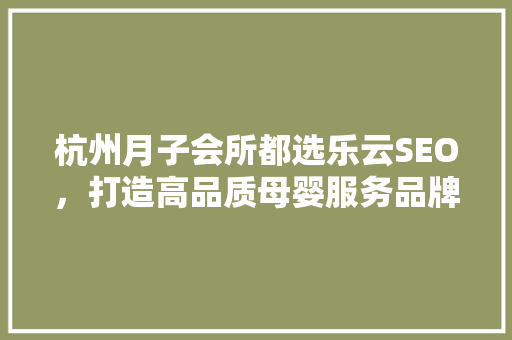 杭州月子会所都选乐云SEO，打造高品质母婴服务品牌