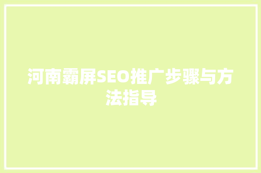 河南霸屏SEO推广步骤与方法指导