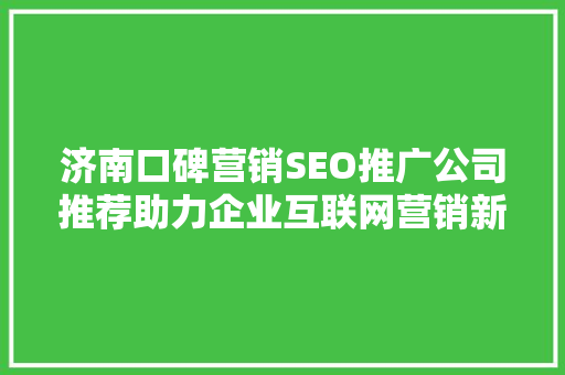 济南口碑营销SEO推广公司推荐助力企业互联网营销新篇章