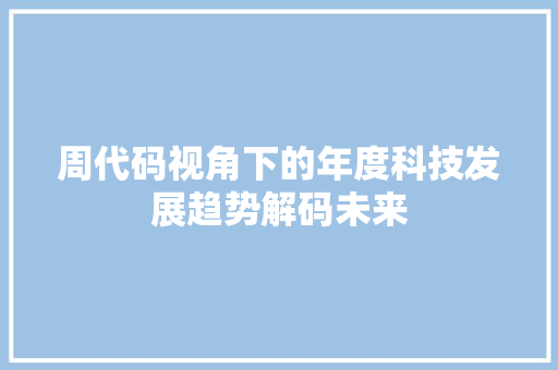周代码视角下的年度科技发展趋势解码未来  第1张