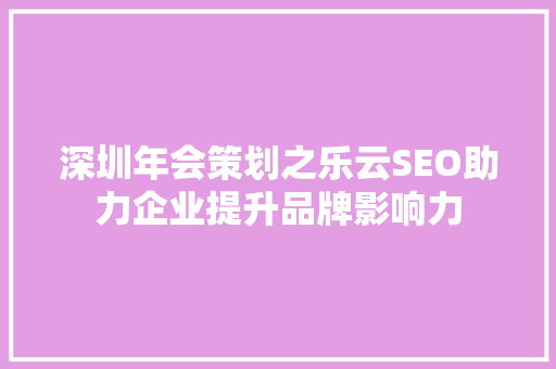 深圳年会策划之乐云SEO助力企业提升品牌影响力