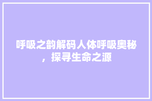 呼吸之韵解码人体呼吸奥秘，探寻生命之源
