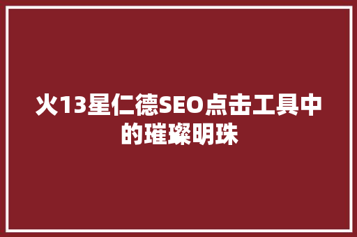 火13星仁德SEO点击工具中的璀璨明珠