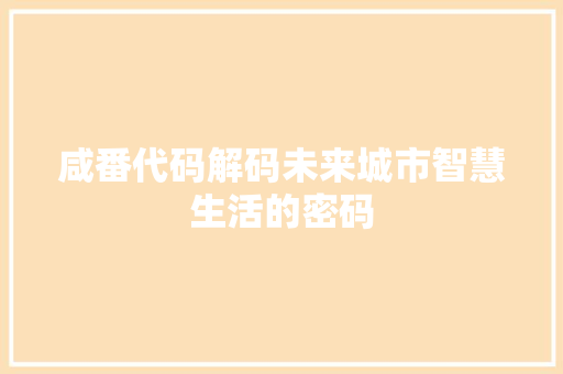 咸番代码解码未来城市智慧生活的密码  第1张