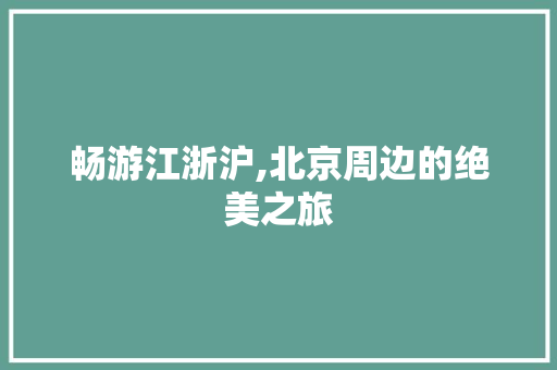 畅游江浙沪,北京周边的绝美之旅