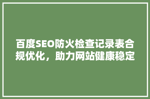 百度SEO防火检查记录表合规优化，助力网站健康稳定发展