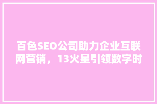 百色SEO公司助力企业互联网营销，13火星引领数字时代风潮