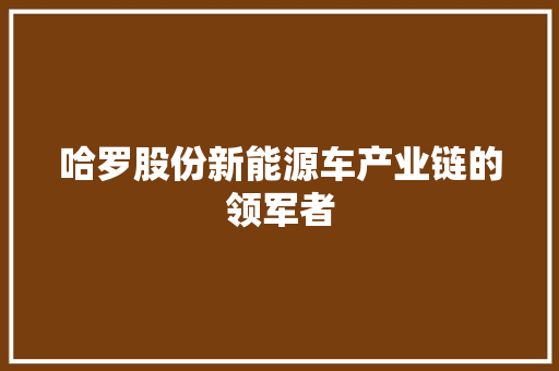 哈罗股份新能源车产业链的领军者