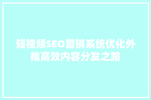 短视频SEO营销系统优化外推高效内容分发之路