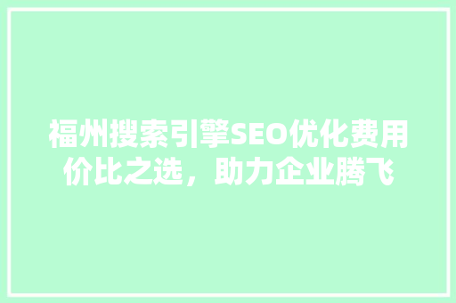 福州搜索引擎SEO优化费用价比之选，助力企业腾飞