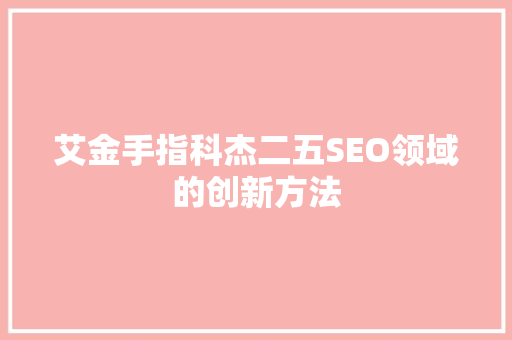 艾金手指科杰二五SEO领域的创新方法