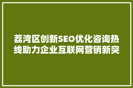荔湾区创新SEO优化咨询热线助力企业互联网营销新突破