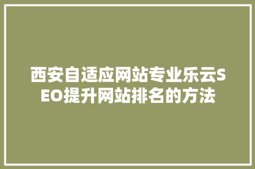 西安自适应网站专业乐云SEO提升网站排名的方法
