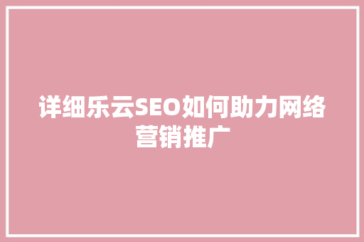 详细乐云SEO如何助力网络营销推广
