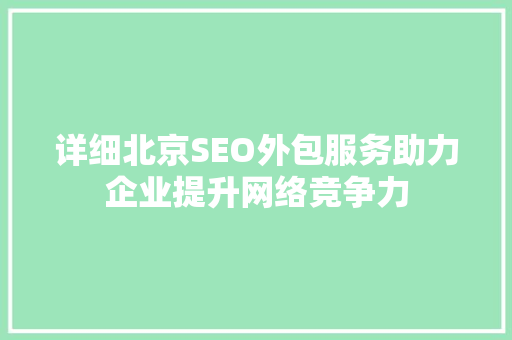 详细北京SEO外包服务助力企业提升网络竞争力
