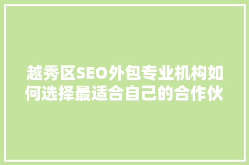 越秀区SEO外包专业机构如何选择最适合自己的合作伙伴