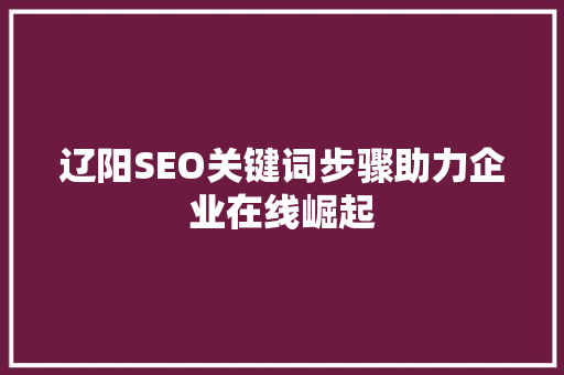 辽阳SEO关键词步骤助力企业在线崛起