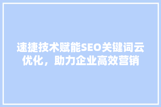 速捷技术赋能SEO关键词云优化，助力企业高效营销