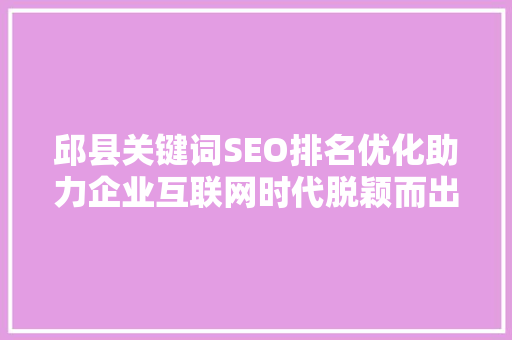 邱县关键词SEO排名优化助力企业互联网时代脱颖而出