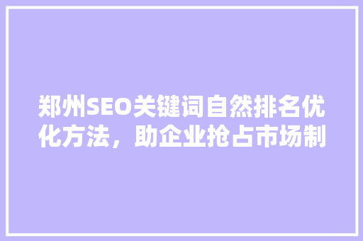 郑州SEO关键词自然排名优化方法，助企业抢占市场制高点