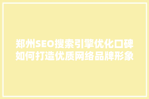 郑州SEO搜索引擎优化口碑如何打造优质网络品牌形象