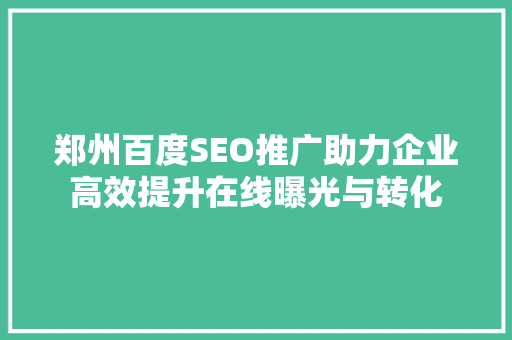 郑州百度SEO推广助力企业高效提升在线曝光与转化
