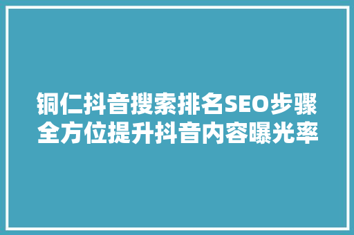 铜仁抖音搜索排名SEO步骤全方位提升抖音内容曝光率