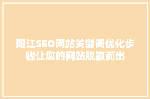 阳江SEO网站关键词优化步骤让您的网站脱颖而出
