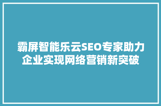 霸屏智能乐云SEO专家助力企业实现网络营销新突破