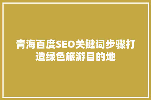 青海百度SEO关键词步骤打造绿色旅游目的地