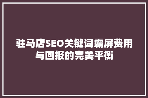 驻马店SEO关键词霸屏费用与回报的完美平衡