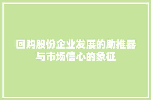 回购股份企业发展的助推器与市场信心的象征