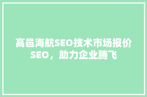 高邑海航SEO技术市场报价SEO，助力企业腾飞