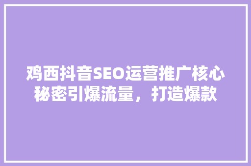 鸡西抖音SEO运营推广核心秘密引爆流量，打造爆款