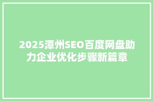 2025潭州SEO百度网盘助力企业优化步骤新篇章