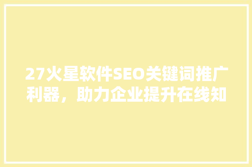 27火星软件SEO关键词推广利器，助力企业提升在线知名度
