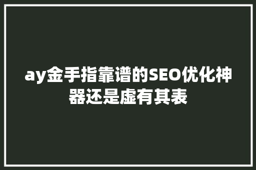 ay金手指靠谱的SEO优化神器还是虚有其表