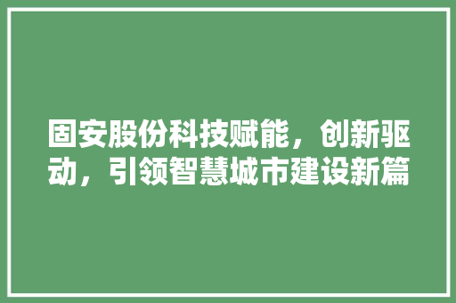 固安股份科技赋能，创新驱动，引领智慧城市建设新篇章