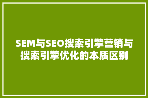 SEM与SEO搜索引擎营销与搜索引擎优化的本质区别