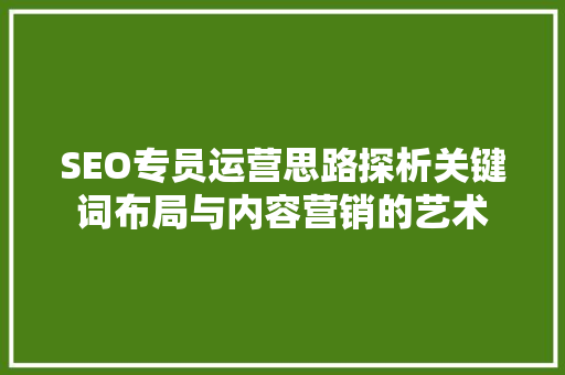 SEO专员运营思路探析关键词布局与内容营销的艺术