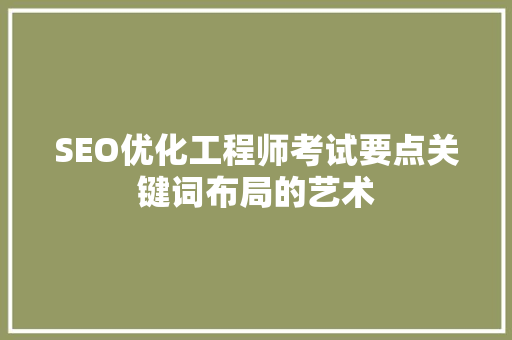 SEO优化工程师考试要点关键词布局的艺术