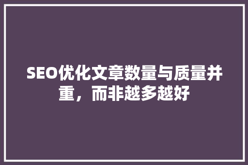 SEO优化文章数量与质量并重，而非越多越好