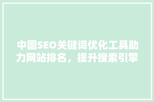 中国SEO关键词优化工具助力网站排名，提升搜索引擎曝光度