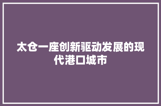 太仓一座创新驱动发展的现代港口城市