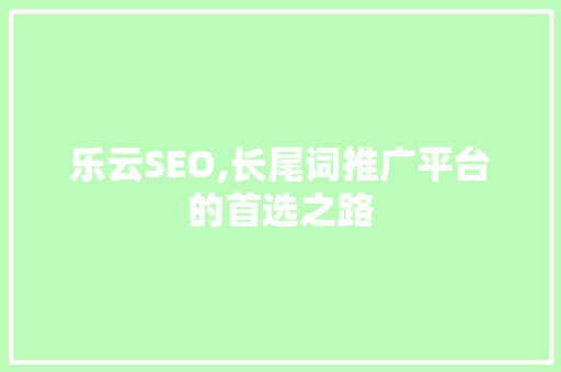 乐云SEO,长尾词推广平台的首选之路
